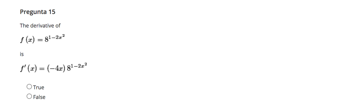 Pregunta 15
The derivative of
f (x) = 81–2z²
is
f' (z) = (-4x) 81–2=²
True
O False
