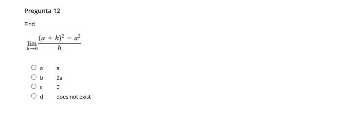 Pregunta 12
Find
(a + h)² – a?
lim
h→0
h
a
a
O b
2a
C
d.
does not exist
ООО О
