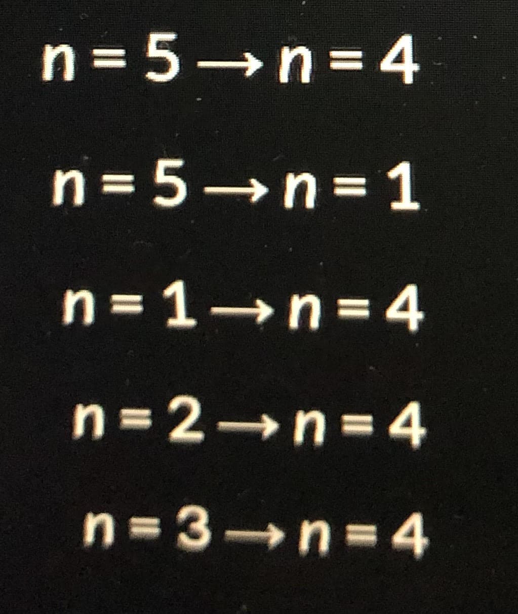 n= 5→n=4
n= 5→n= 1
n= 1→n=4
n= 2→n=4
n 3 n=4
