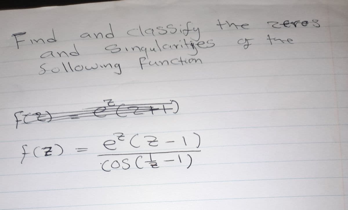 Find and classify
and
Sollowing function
f(z)
=
the
Singularities of the
zeros
e ² (z++)
e ² (Z-1)
(OS (2-1)