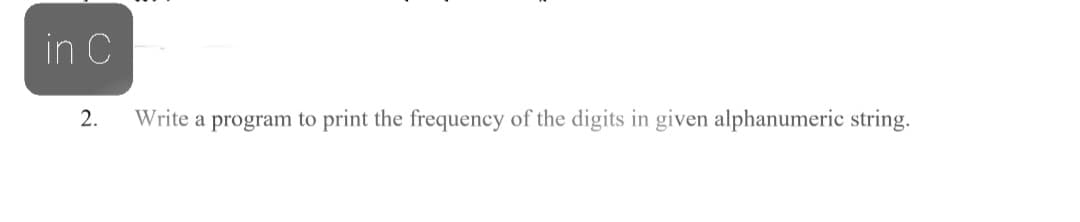 in C
Write a program to print the frequency of the digits in given alphanumeric string.
2.
