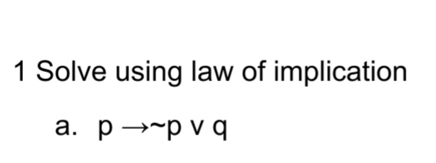 1 Solve using law of implication
a. p→-p v q
