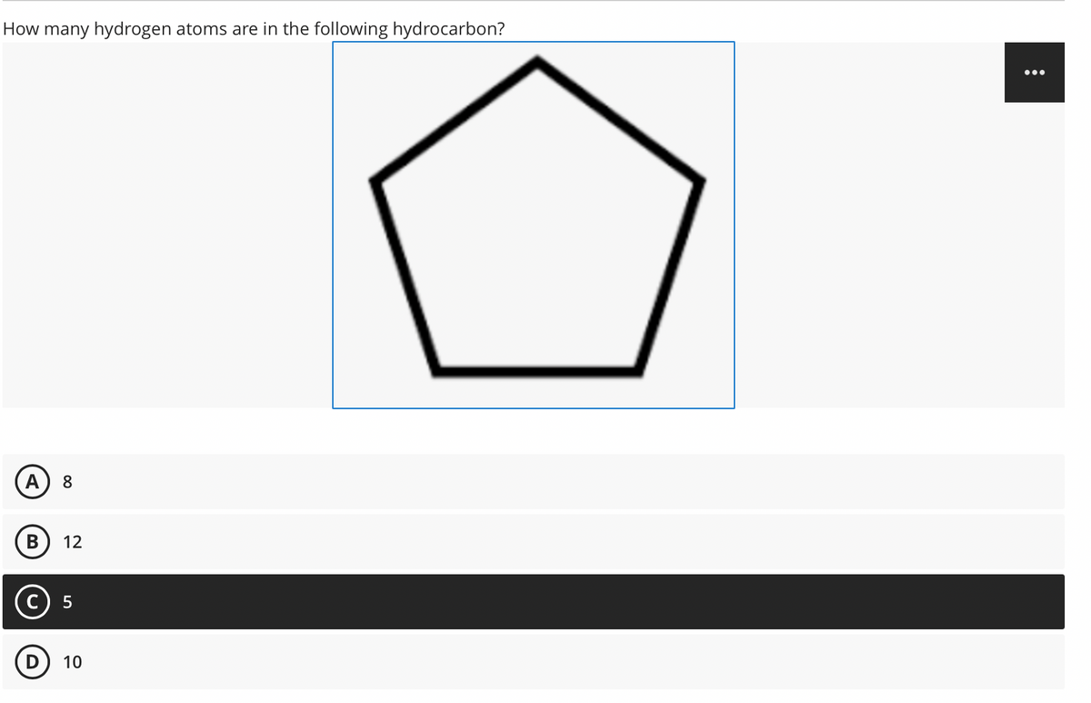 How many hydrogen atoms are in the following hydrocarbon?
A 8
B 12
C) 5
D 10
: