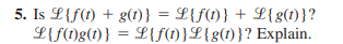 5. Is L{f(t) + g(1)} = L{f(1)} + L{g(1)}?
L{f(1)g(1)} = L{f(1)}L{g(1)}? Explain.
