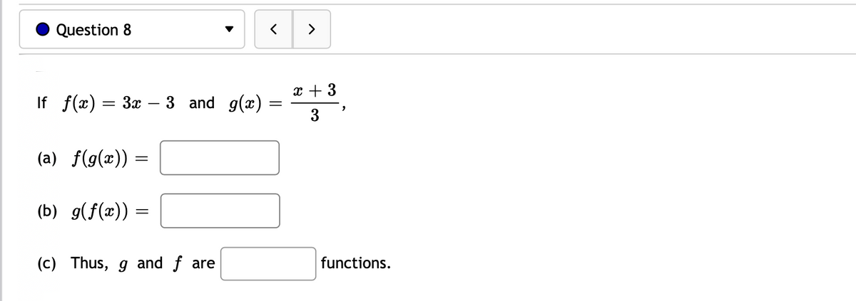 Question 8
x + 3
If f(x) = 3x - 3 and g(x)
3
(a) f(g(x)):
(b) g(f(x)) =
(c) Thus, g and f are
functions.
