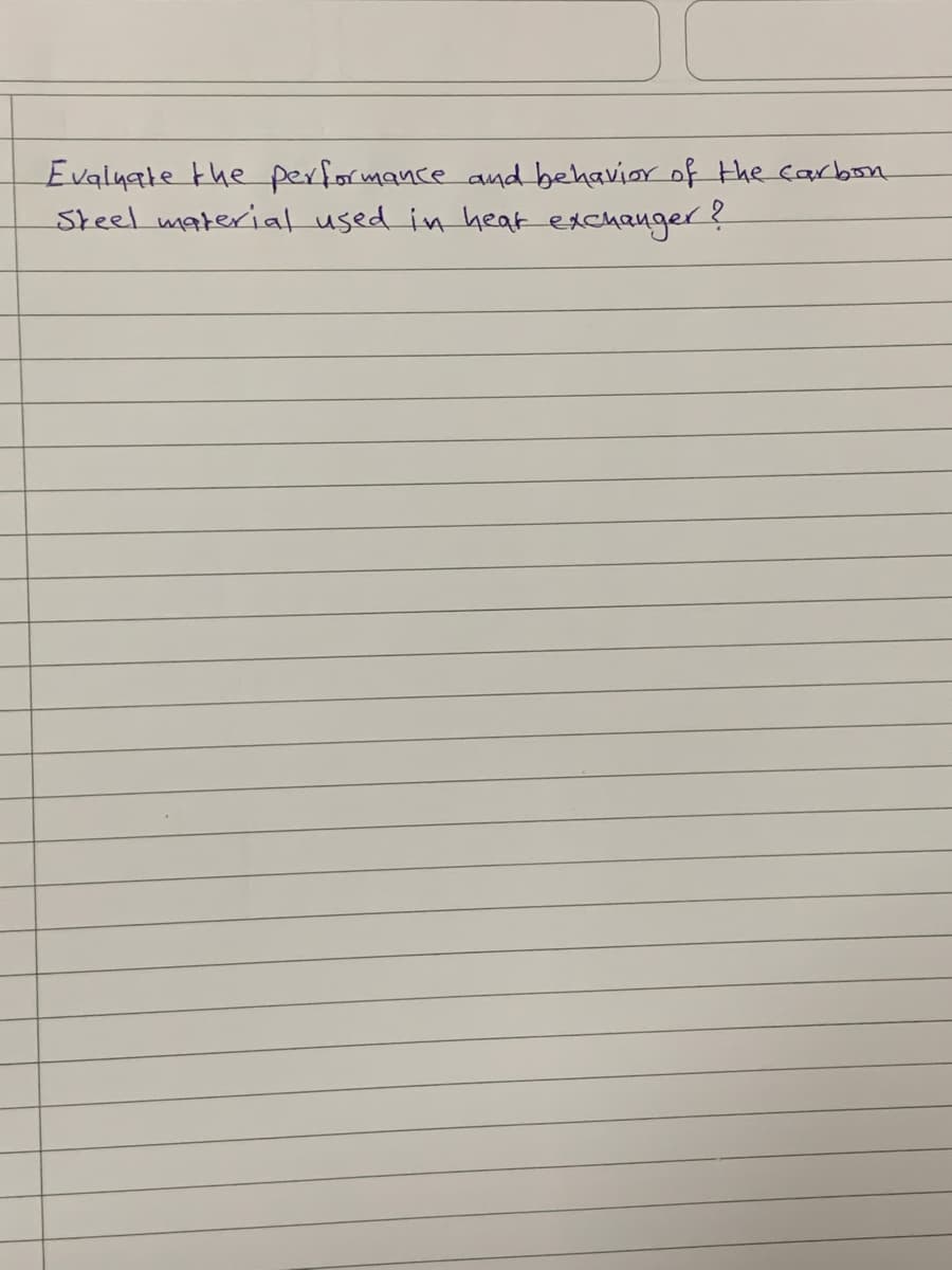 Evaluate the performance and behavior of the carbon
Steel material used in heat exchanger?
