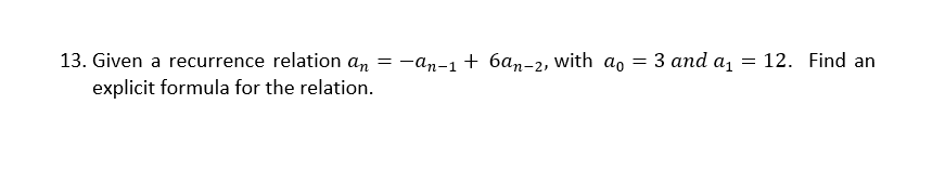 13. Given a recurrence relation an =
explicit formula for the relation.
-an-1 + 6an-2, with ao
= 3 and a₁
=
12. Find an