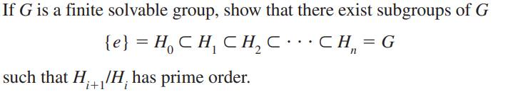 If G is a finite solvable group, show that there exist subgroups of G
{e} = H, C H, C H, C · · CH, = G
2.
such that H/H, has prime order.
i+1'
