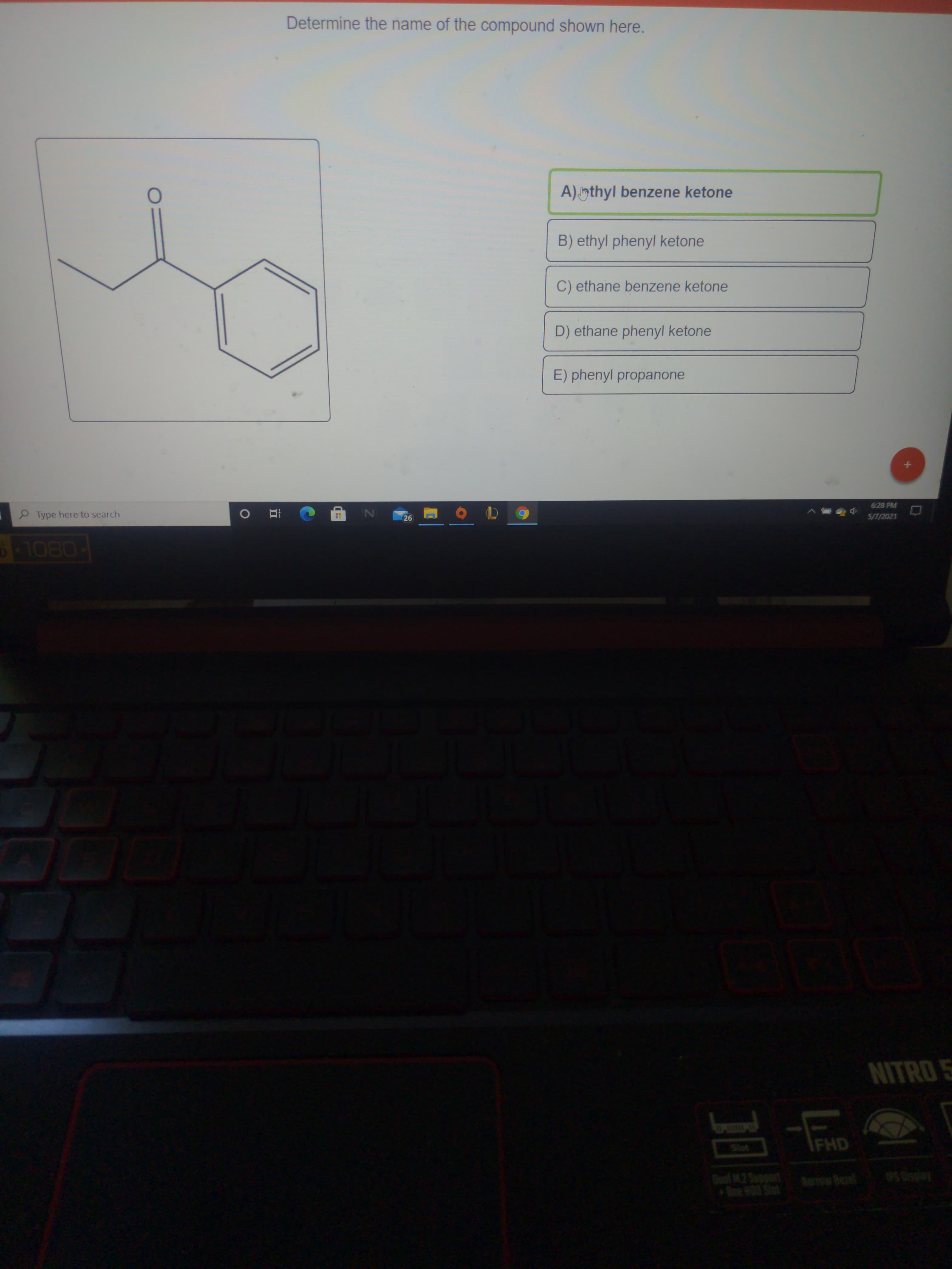 A) nthyl benzene ketone
B) ethyl phenyl ketone
C) ethane benzene ketone
D) ethane phenyl ketone
E) phenyl propanone
