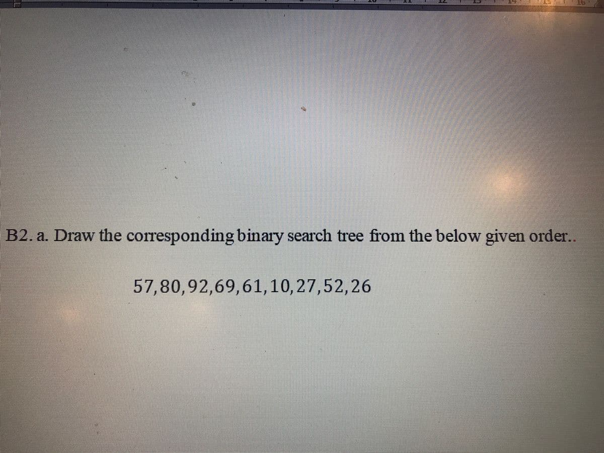 B2. a. Draw the corresponding binary search tree from the below given order..
57,80,92,69,61,10,27,52,26
