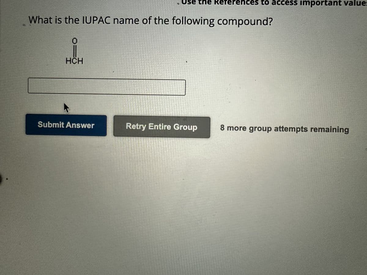 What is the IUPAC name of the following compound?
o=
HCH
Use the References to access important value:
Submit Answer
Retry Entire Group 8 more group attempts remaining