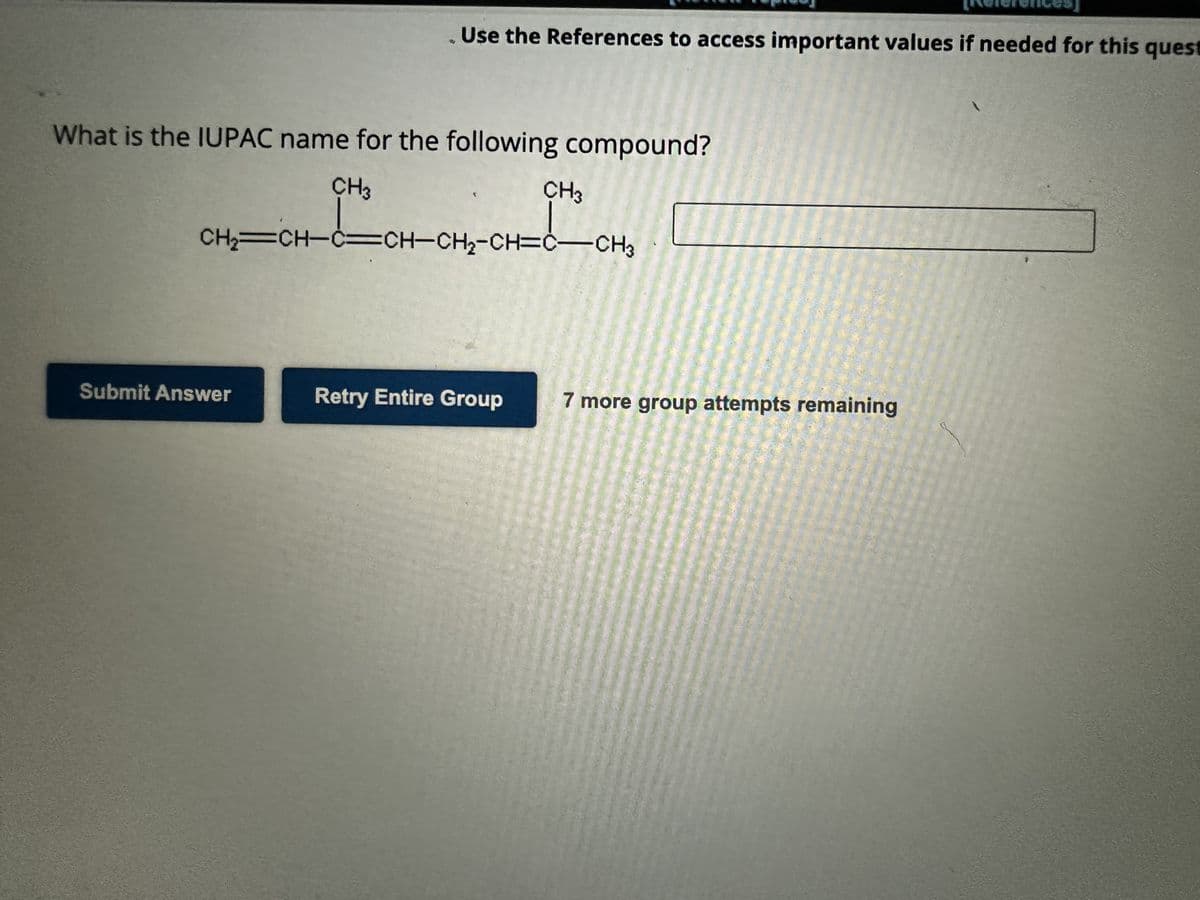 What is the IUPAC name for the following compound?
CH3
Submit Answer
. Use the References to access important values if needed for this quest
CH3
CH,CHCCHCH-CH=CCH3
Retry Entire Group
p
References
7 more group attempts remaining