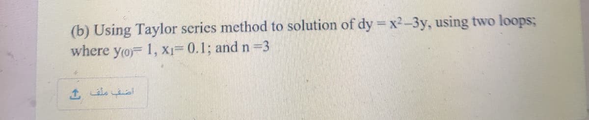 (b) Using Taylor series method to solution of dy =x²-3y, using two loops;
where yoF 1, X= 0.1; and n3
