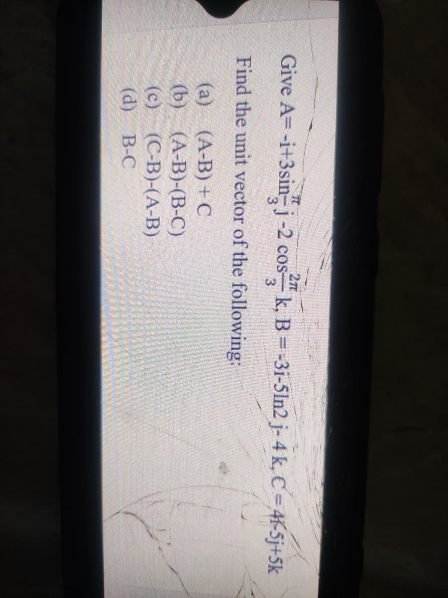 Give A=-i+3sin-j-2 cos k, B=-3i-5ln2 j- 4 k, C= 4K-5j+5k
3
Find the unit vector of the following:
(а) (А-В) + С
(b) (А-B)-(В-С)
(с) (С-B)-(А-В)
(d) В-С
