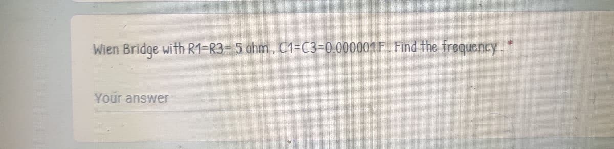 Wien Bridge with R1=R3= 5 ohm, C1=C3=0.000001F. Find the frequency *
Your answer
