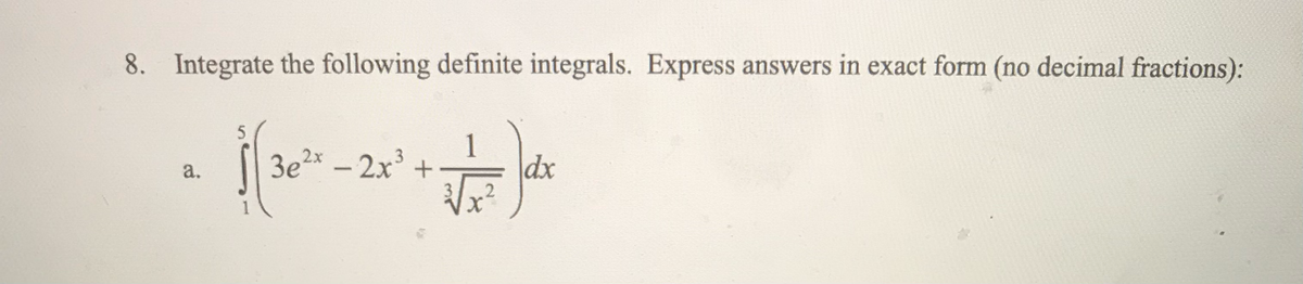 8. Integrate the following definite integrals. Express answers in exact form (no decimal fractions):
5
$(32²0.
√5)²
dx
2
a.
3e²x - 2x³ +