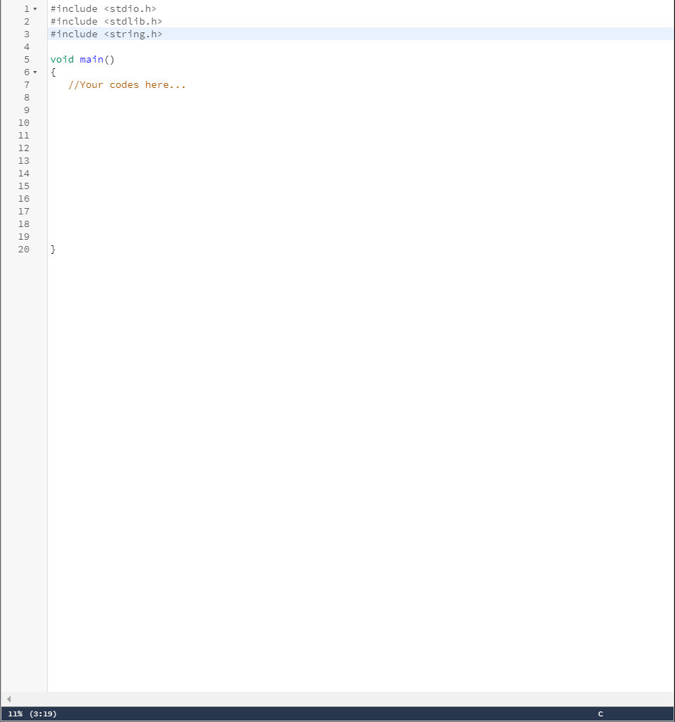 #include <stdio.h>
2.
#include <stdlib.h>
#include <string.h>
4
void main()
5
{
//Your codes here...
7
8
9
10
11
12
13
14
15
16
17
18
19
20
}
11% (3:19)
