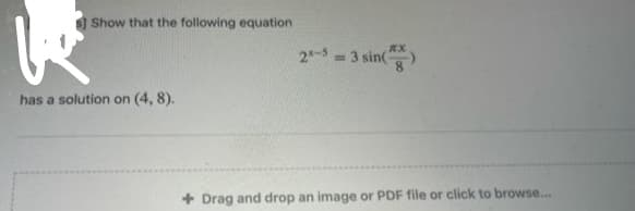 Show that the following equation
has a solution on (4,8).
2-5=
-3 sin()
+ Drag and drop an image or PDF file or click to browse...