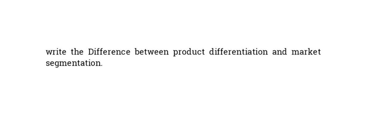 write the Difference between product differentiation and market
segmentation.