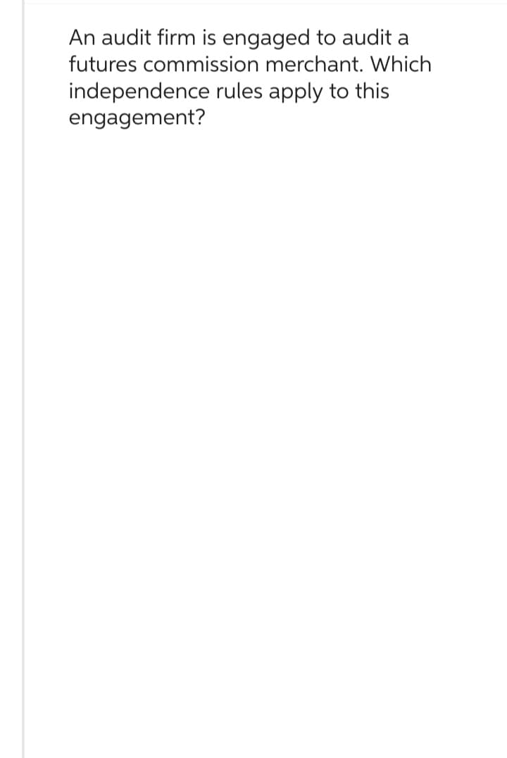 An audit firm is engaged to audit a
futures commission merchant. Which
independence rules apply to this
engagement?