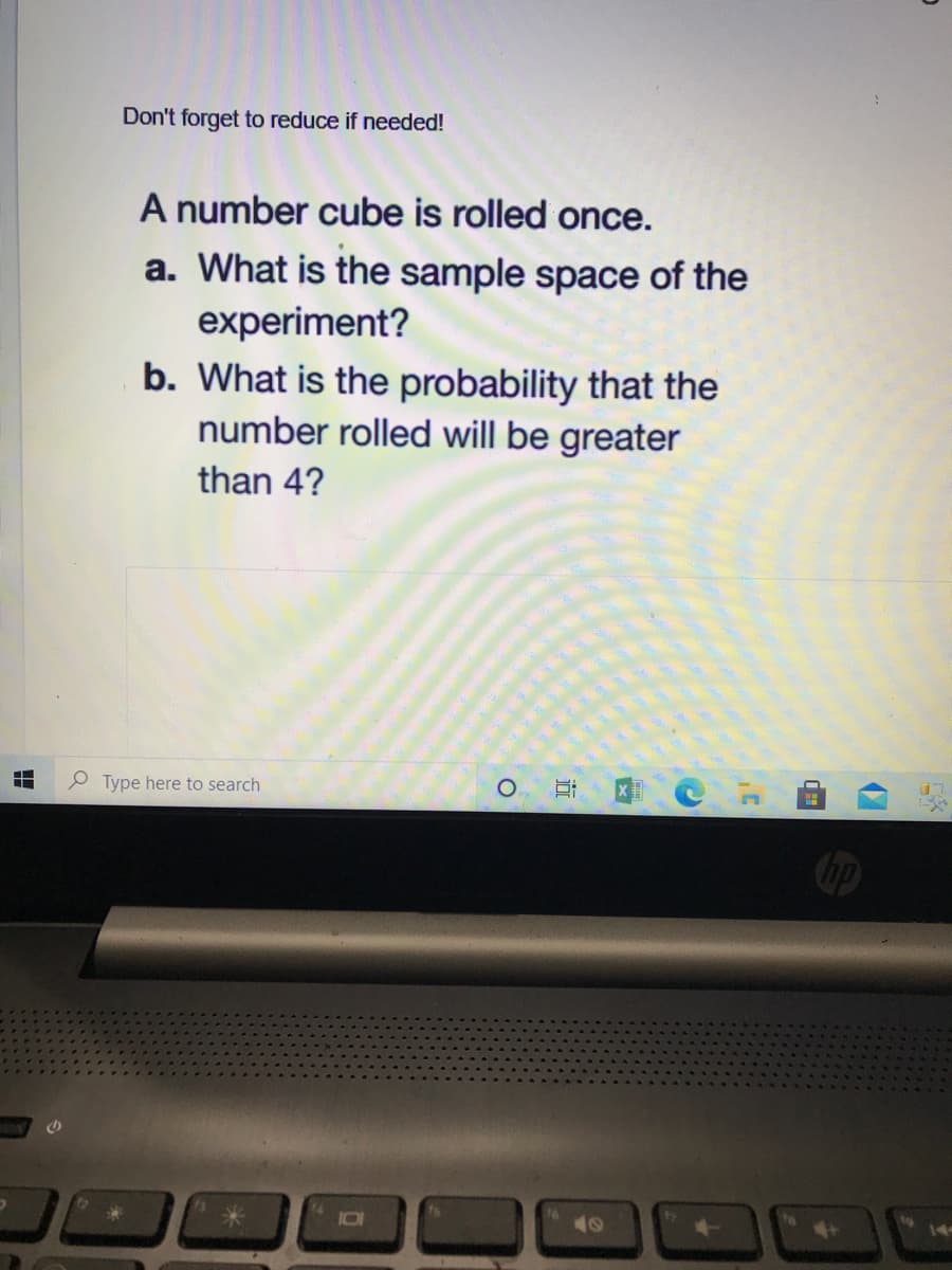 Don't forget to reduce if needed!
A number cube is rolled once.
a. What is the sample space of the
experiment?
b. What is the probability that the
number rolled will be greater
than 4?
P Type here to search
14
近
