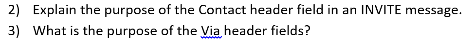 2) Explain the purpose of the Contact header field in an INVITE message.
3) What is the purpose of the Via header fields?
ww
