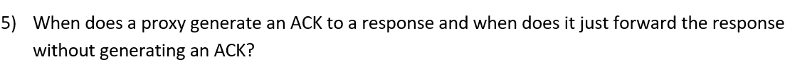 5) When does a proxy generate an ACK to a response and when does it just forward the
response
without generating an ACK?
