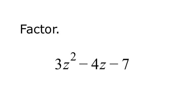 Factor.
3z- 4z - 7
|
