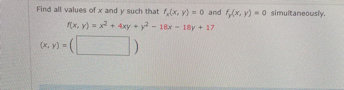 Find all values of x and y such that f(x, y) = 0 and f,(x, y) = 0 simultaneously.
f(x, y) = x² + 4xy + y² – 18x – 18y + 17
(x, y) =
