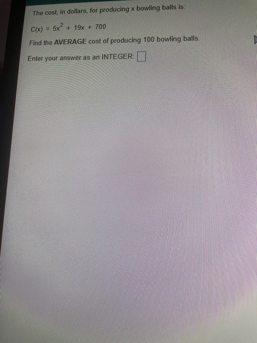 The cost, in dollars, for producing x bowling balls is:
C(x) = 5x + 19x + 700
Find the AVERAGE cost of producing 100 bowling balls.
Enter your answer as an INTEGER
