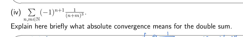 (iv) Σ (-1)^+¹ (n+m)³ •
n,mEN
Explain here briefly what absolute convergence means for the double sum.