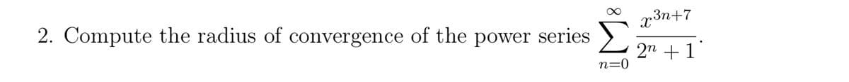 2. Compute the radius of convergence of the power series
x3n+7
2n+1
n=0