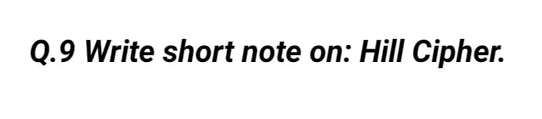 Q.9 Write short note on: Hill Cipher.