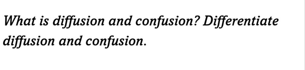 What is diffusion and confusion? Differentiate
diffusion and confusion.