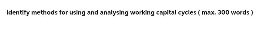 Identify methods for using and analysing working capital cycles ( max. 300 words )
