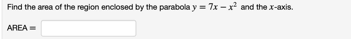 Find the area of the region enclosed by the parabola y = 7x – x² and the x-axis.
AREA =
