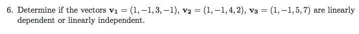 6. Determine if the vectors vị = (1, -1,3, –1), v2 = (1, –1, 4, 2), v3 = (1, -1,5, 7) are linearly
dependent or linearly independent.
