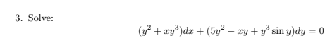 3. Solve:
(y? + ry)dr + (5y² – xy + y° sin y)dy = 0
