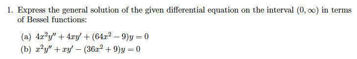 1. Express the general solution of the given differential equation on the interval (0, 0) in terms
of Bessel functions:
(a) 4x²y" + 4xy' + (64x² – 9)y = 0
(b) x²y" + xy' – (36x2 + 9)y = 0
