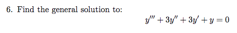 6. Find the general solution to:
y" + 3y" + 3y' + y = 0
