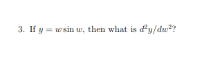 3. If y = w sin w, then what is dy/dw??
