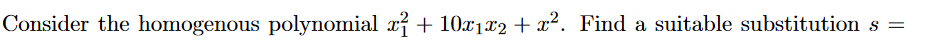 Consider the homogenous polynomial x? + 10x1x2 + x². Find a suitable substitution s =
