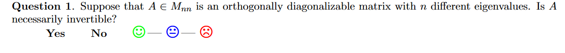 Question 1. Suppose that A e Mnn is an orthogonally diagonalizable matrix with n different eigenvalues. Is A
necessarily invertible?
Yes
No
