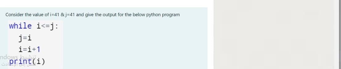 Consider the value of i=41 & j=41 and give the output for the below python program
while i<=j:
j=i
i=i+1
ndows bu.
print(i)
