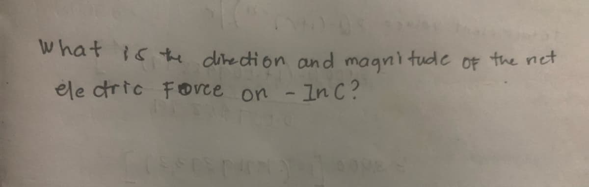 What is the direction and magni tude OF the net
ele cric Fovce on -In C?
