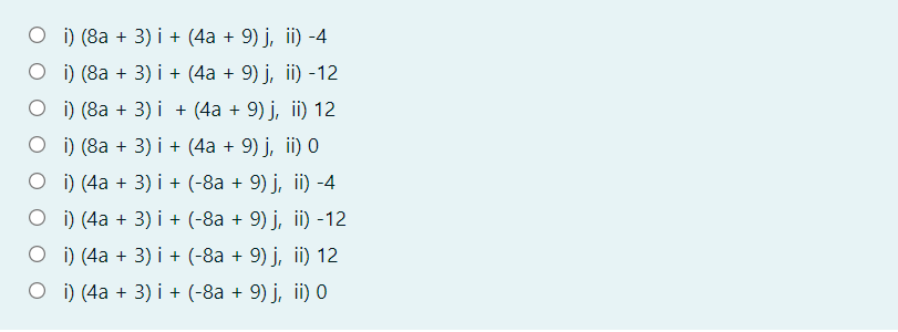 О0 (8а + 3) і + (4а + 9) j, i) -4
O i) (8a + 3) i + (4a + 9) j, ii) -12
O i) (8a + 3) i + (4a + 9) j, ii) 12
O i) (8a + 3) i + (4a + 9) j, ii) 0
O i) (4a + 3) i + (-8a + 9) j, ii) -4
о) (4а + 3) і + (-8а + 9) ј, i) -12
O i) (4a + 3) i + (-8a + 9) j, ii) 12
O i) (4a + 3) i + (-8a + 9) j, ii) 0
