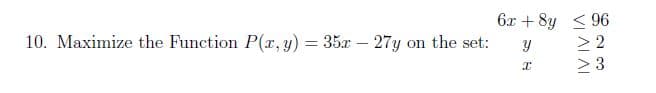 6x + 8y < 96
> 2
2 3
10. Maximize the Function P(x, y) = 35x – 27y on the set:
ALAI
