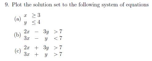 9. Plot the solution set to the following system of equations
I >3
(a)
y <4
3y > 7
< 7
2x
(Ь)
3x
2.x + 3y > 7
(c)
3x + y
>7
