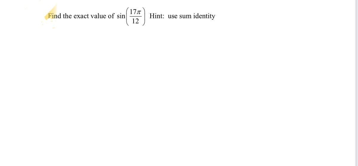 Find the exact value of sin
17π
12
Hint: use sum
identity