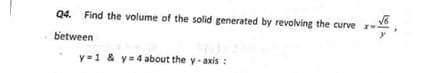 Q4. Find the volume of the solid generated by revolving the curve r-
between
y=1 & y=4 about the y-axis :

